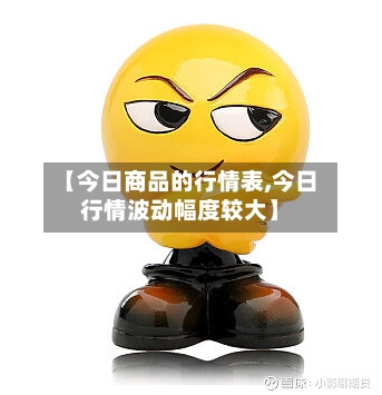 【今日商品的行情表,今日行情波动幅度较大】