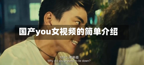 国产you女视频的简单介绍-第2张图片