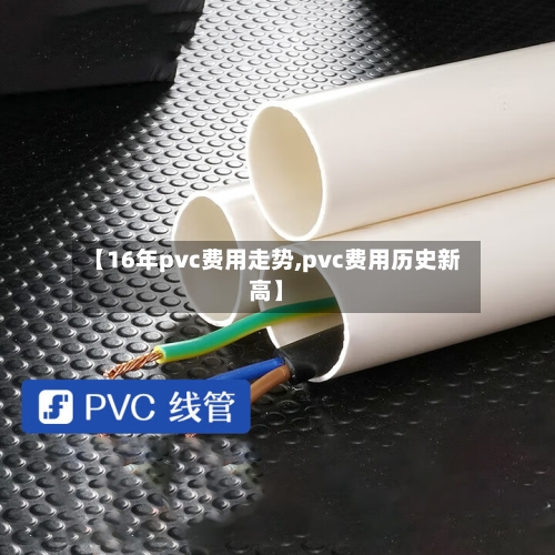 【16年pvc费用走势,pvc费用历史新高】-第2张图片