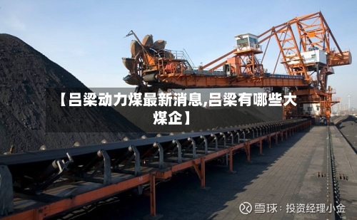 【吕梁动力煤最新消息,吕梁有哪些大煤企】