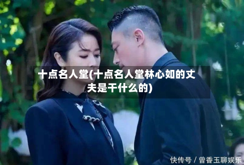 十点名人堂(十点名人堂林心如的丈夫是干什么的)-第3张图片