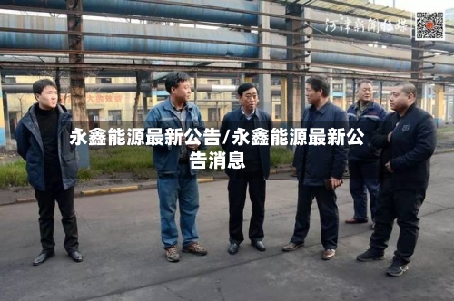 永鑫能源最新公告/永鑫能源最新公告消息-第2张图片