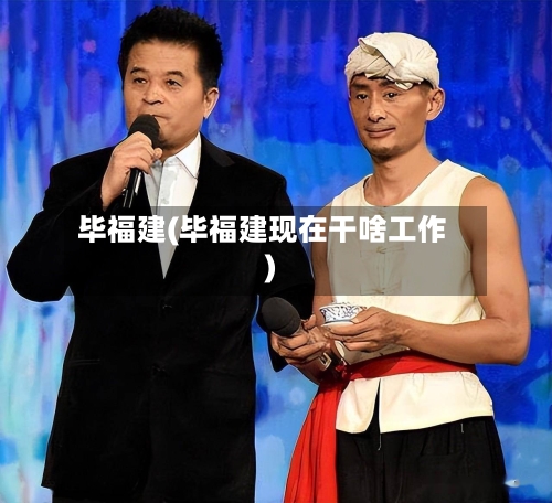 毕福建(毕福建现在干啥工作)-第2张图片