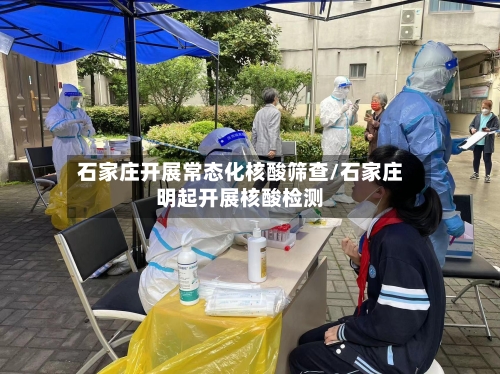 石家庄开展常态化核酸筛查/石家庄明起开展核酸检测-第3张图片