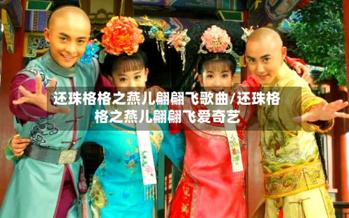还珠格格之燕儿翩翩飞歌曲/还珠格格之燕儿翩翩飞爱奇艺-第3张图片