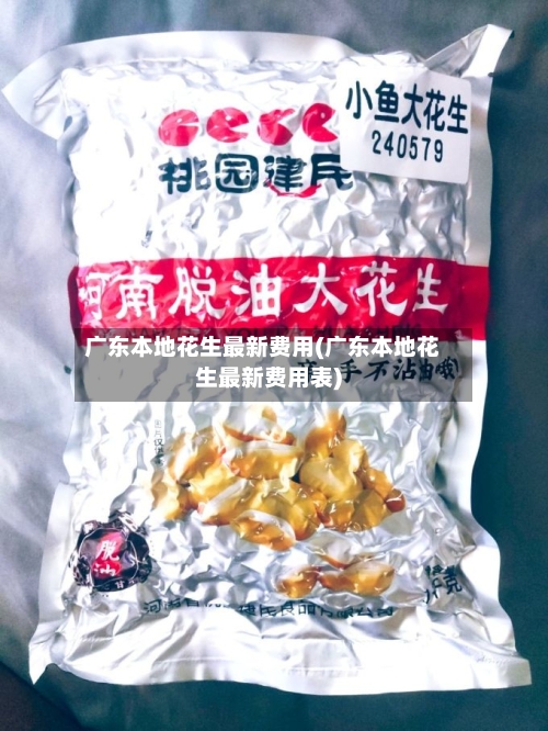 广东本地花生最新费用(广东本地花生最新费用表)-第3张图片