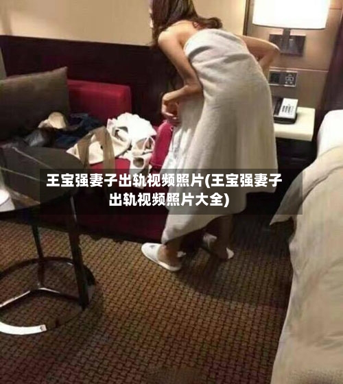 王宝强妻子出轨视频照片(王宝强妻子出轨视频照片大全)-第3张图片