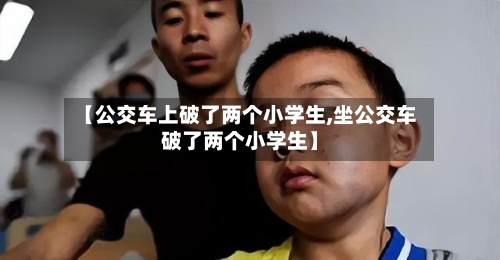 【公交车上破了两个小学生,坐公交车破了两个小学生】