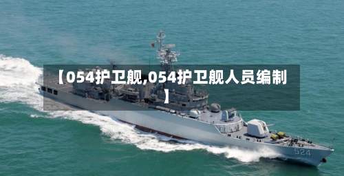 【054护卫舰,054护卫舰人员编制】-第2张图片