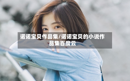 诺诺宝贝作品集/诺诺宝贝的小说作品集百度云-第2张图片