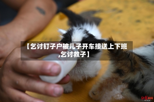【乞讨钉子户被儿子开车接送上下班,乞讨救子】-第3张图片