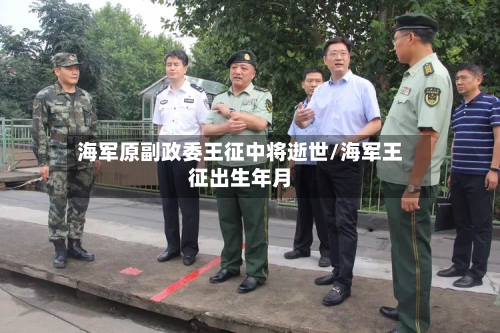 海军原副政委王征中将逝世/海军王征出生年月-第2张图片
