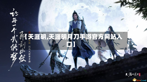 【天涯明,天涯明月刀手游官方网站入口】-第3张图片
