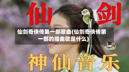 仙剑奇侠传第一部歌曲(仙剑奇侠传第一部的插曲歌是什么)