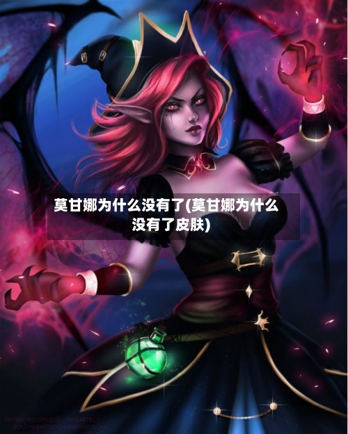 莫甘娜为什么没有了(莫甘娜为什么没有了皮肤)