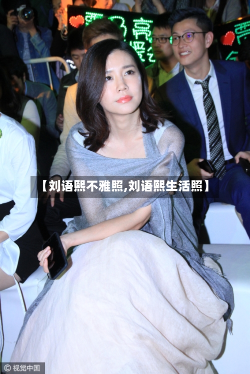 【刘语熙不雅照,刘语熙生活照】