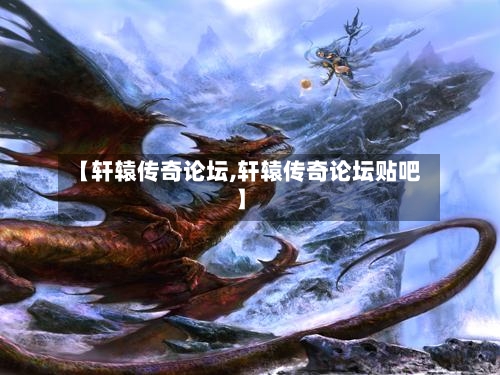 【轩辕传奇论坛,轩辕传奇论坛贴吧】-第2张图片