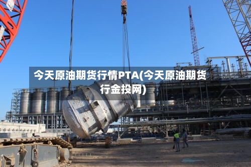今天原油期货行情PTA(今天原油期货行金投网)