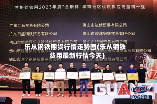 乐从钢铁期货行情走势图(乐从钢铁费用最新行情今天)-第2张图片