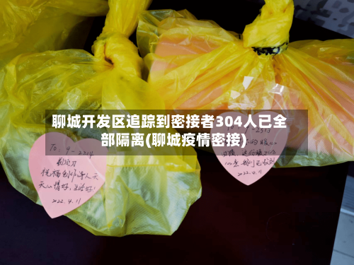 聊城开发区追踪到密接者304人已全部隔离(聊城疫情密接)-第3张图片