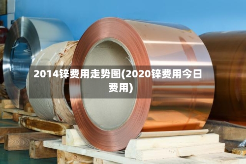 2014锌费用走势图(2020锌费用今日费用)-第3张图片