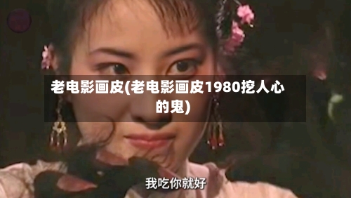 老电影画皮(老电影画皮1980挖人心的鬼)-第2张图片