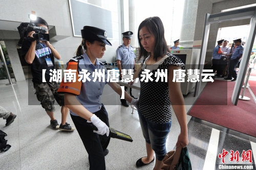【湖南永州唐慧,永州 唐慧云】-第2张图片