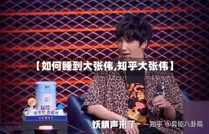 【如何睡到大张伟,知乎大张伟】