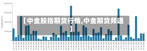 【中金股指期货行情,中金期货频道】