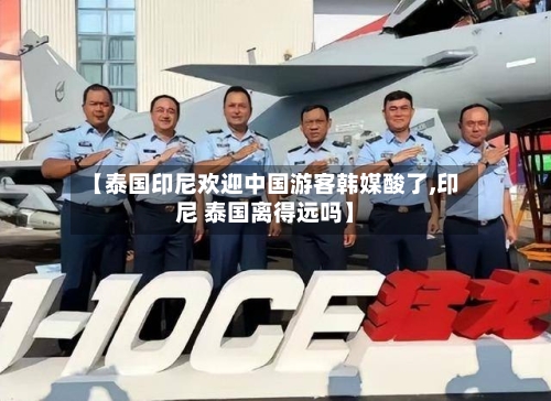 【泰国印尼欢迎中国游客韩媒酸了,印尼 泰国离得远吗】-第2张图片