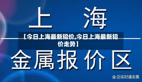 【今日上海最新铅价,今日上海最新铅价走势】