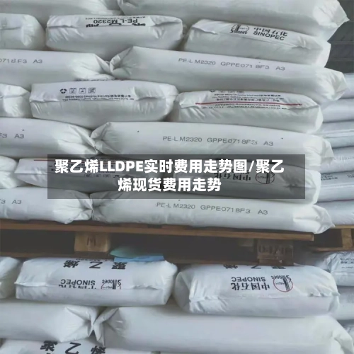 聚乙烯LLDPE实时费用走势图/聚乙烯现货费用走势