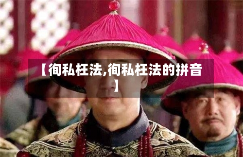 【徇私枉法,徇私枉法的拼音】