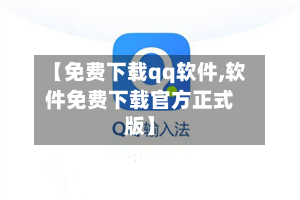 【免费下载qq软件,软件免费下载官方正式版】