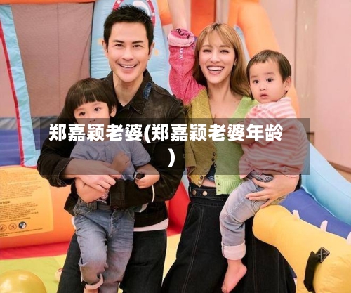 郑嘉颖老婆(郑嘉颖老婆年龄)