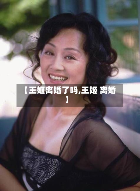 【王姬离婚了吗,王姬 离婚】-第2张图片
