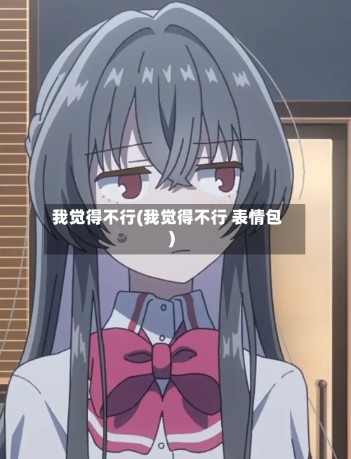 我觉得不行(我觉得不行 表情包)