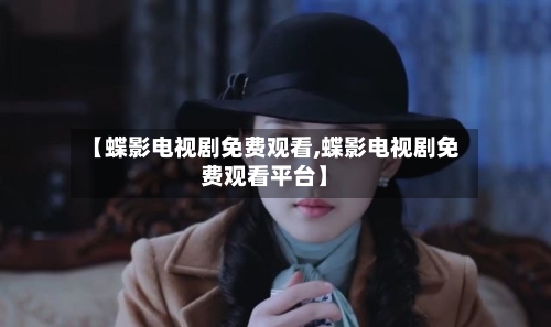 【蝶影电视剧免费观看,蝶影电视剧免费观看平台】-第3张图片