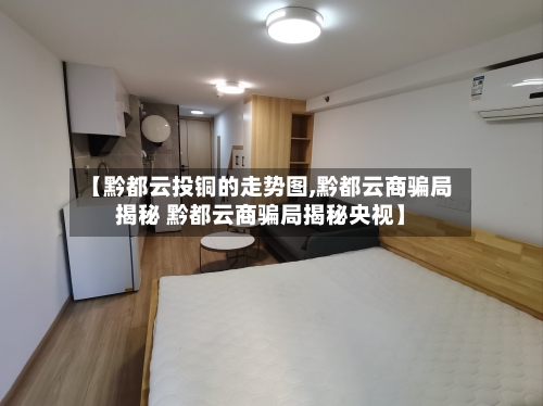 【黔都云投铜的走势图,黔都云商骗局揭秘 黔都云商骗局揭秘央视】