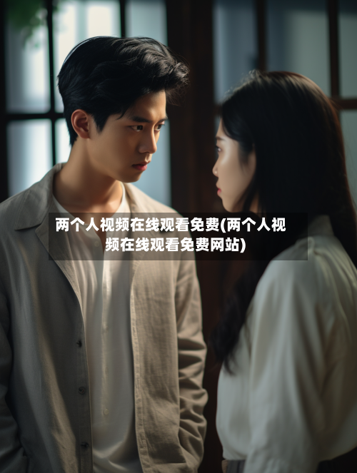 两个人视频在线观看免费(两个人视频在线观看免费网站)
