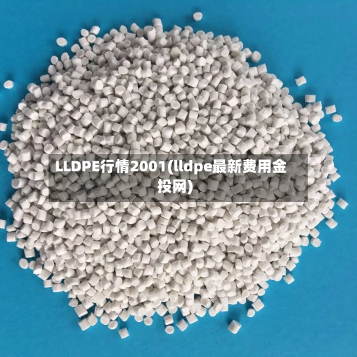 LLDPE行情2001(lldpe最新费用金投网)