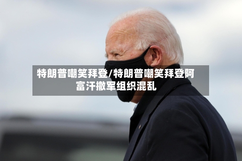 特朗普嘲笑拜登/特朗普嘲笑拜登阿富汗撤军组织混乱-第3张图片