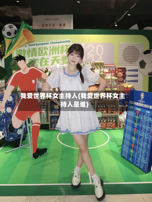 我爱世界杯女主持人(我爱世界杯女主持人是谁)-第2张图片