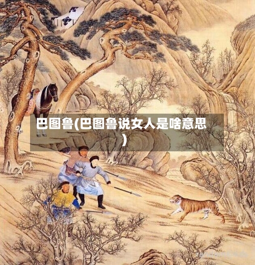 巴图鲁(巴图鲁说女人是啥意思)-第2张图片