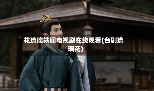 花琉璃轶闻电视剧在线观看(台剧琉璃花)-第2张图片