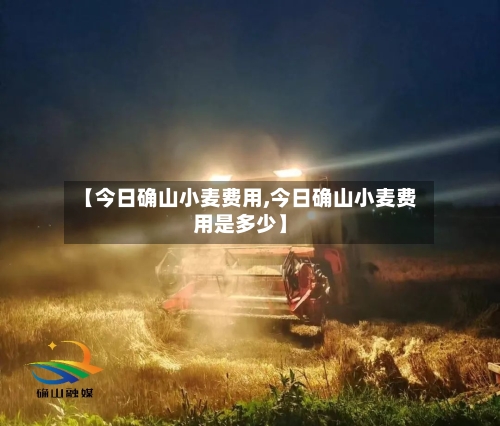 【今日确山小麦费用,今日确山小麦费用是多少】-第2张图片