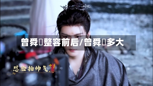 曾舜晞整容前后/曾舜晞多大