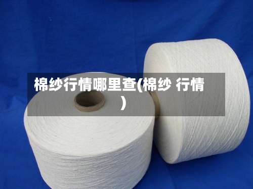 棉纱行情哪里查(棉纱 行情)-第2张图片