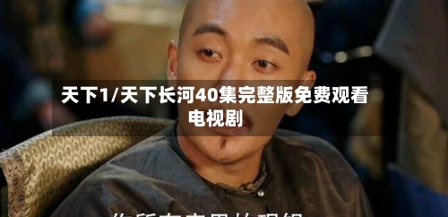 天下1/天下长河40集完整版免费观看电视剧