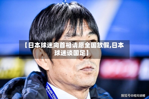 【日本球迷向首相请愿全国放假,日本球迷谈国足】-第2张图片